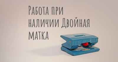 Работа при наличии Двойная матка