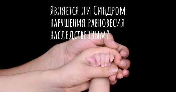 Является ли Синдром нарушения равновесия наследственным?