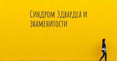 Синдром Эдвардса и знаменитости