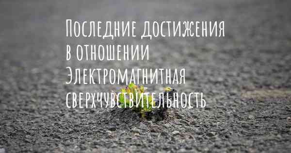 Последние достижения в отношении Электромагнитная сверхчувствительность