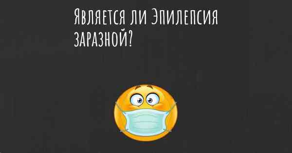 Является ли Эпилепсия заразной?