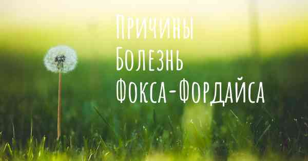Причины Болезнь Фокса-Фордайса