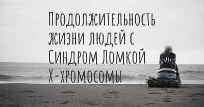 Продолжительность жизни людей с Синдром Ломкой X-хромосомы