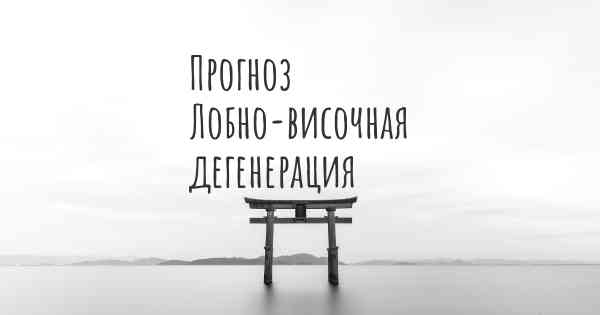 Прогноз Лобно-височная дегенерация