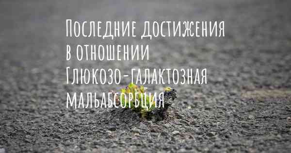 Последние достижения в отношении Глюкозо-галактозная мальабсорбция