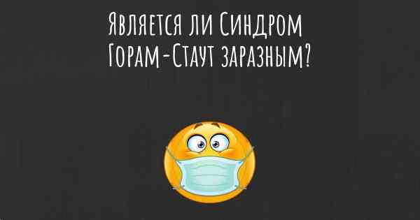 Является ли Синдром Горам-Стаут заразным?