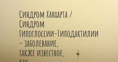 Синдром Ханхарта / Синдром Гипоглоссии-Гиподактилии - заболевание, также известное, как…