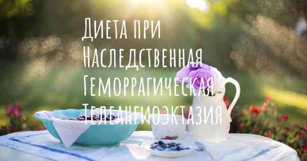Диета при Наследственная Геморрагическая Телеангиоэктазия