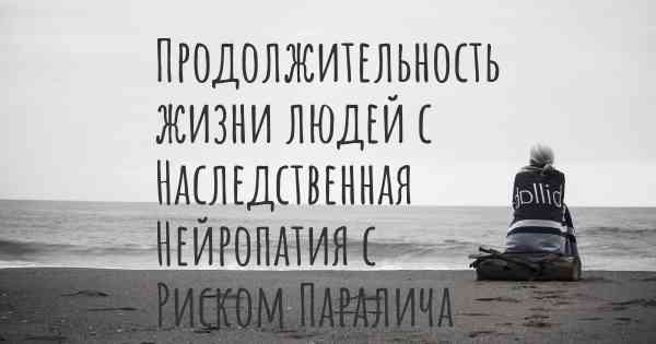 Продолжительность жизни людей с Наследственная Нейропатия с Риском Паралича от Сдавливания Нерва (ННПСН)