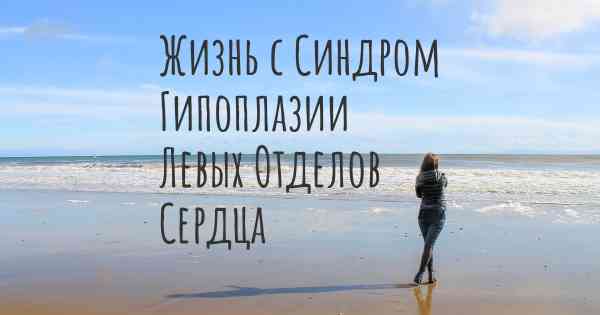 Жизнь с Синдром Гипоплазии Левых Отделов Сердца
