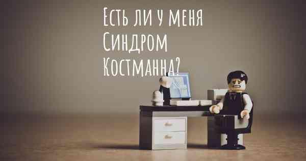 Есть ли у меня Синдром Костманна?