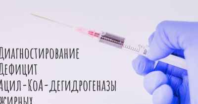 Диагностирование Дефицит Ацил-КоА-дегидрогеназы жирных кислот с очень длинной цепью
