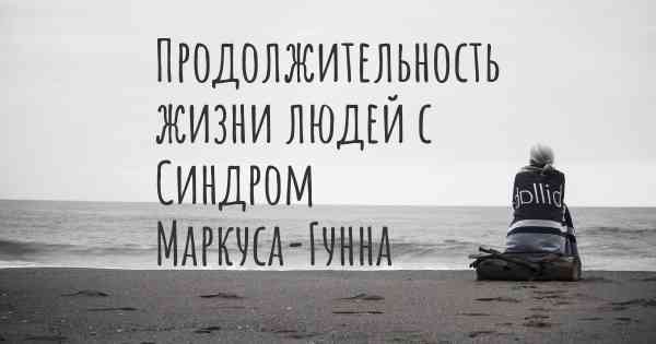 Продолжительность жизни людей с Синдром Маркуса-Гунна