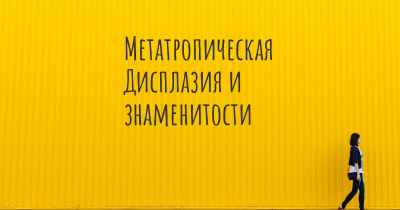 Метатропическая Дисплазия и знаменитости