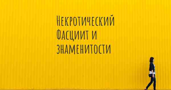 Некротический Фасциит и знаменитости