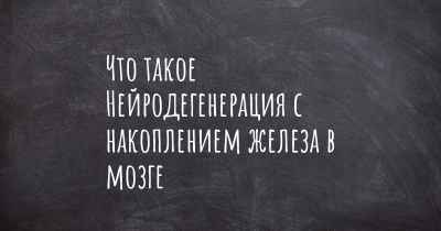 Что такое Нейродегенерация с накоплением железа в мозге