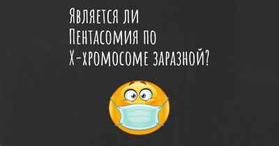 Является ли Пентасомия по Х-хромосоме заразной?