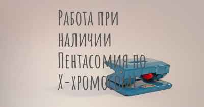 Работа при наличии Пентасомия по Х-хромосоме