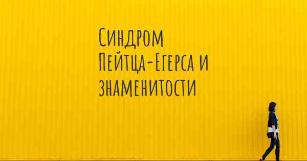 Синдром Пейтца-Егерса и знаменитости