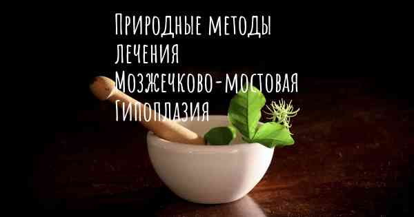 Природные методы лечения Мозжечково-мостовая Гипоплазия
