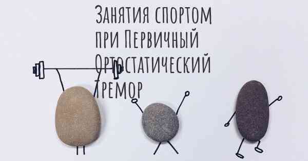 Занятия спортом при Первичный Ортостатический Тремор