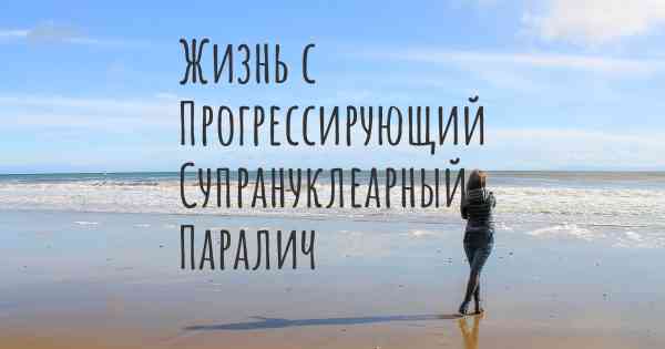 Жизнь с Прогрессирующий Супрануклеарный Паралич