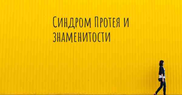 Синдром Протея и знаменитости