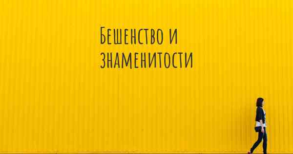 Бешенство и знаменитости
