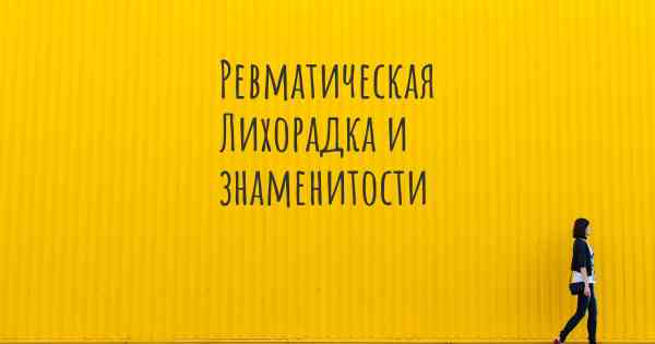 Ревматическая Лихорадка и знаменитости