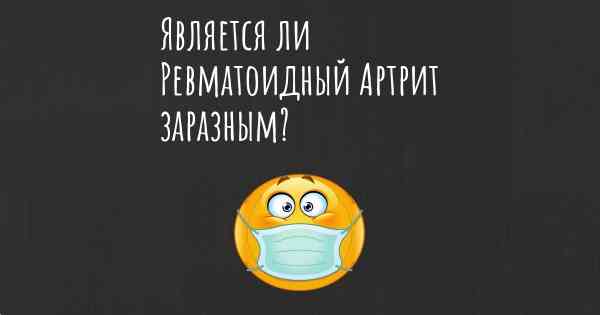 Является ли Ревматоидный Артрит заразным?