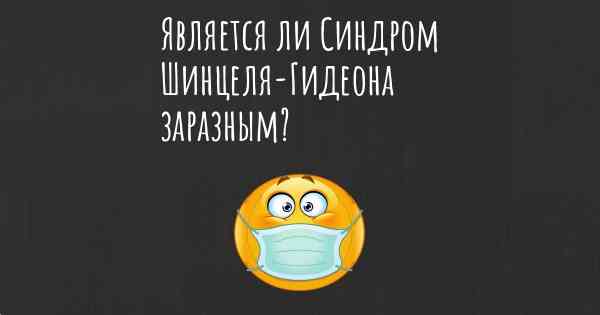 Является ли Синдром Шинцеля-Гидеона заразным?