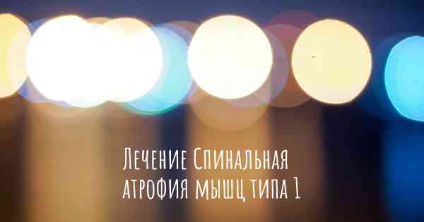 Лечение Спинальная атрофия мышц типа 1