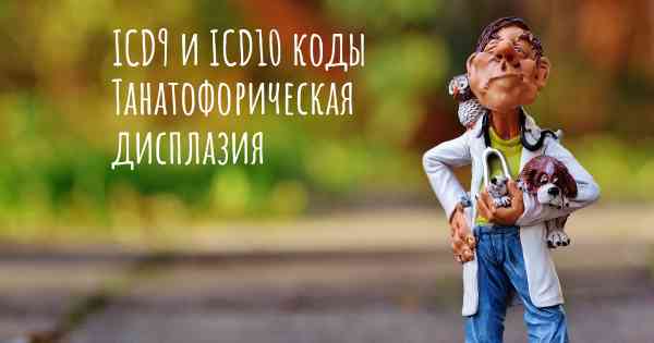 ICD9 и ICD10 коды Танатофорическая дисплазия