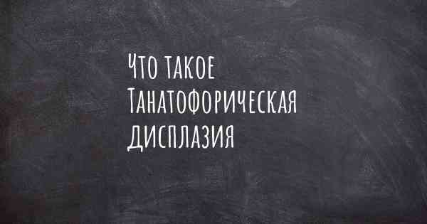 Что такое Танатофорическая дисплазия