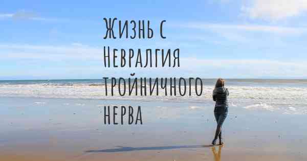 Жизнь с Невралгия тройничного нерва