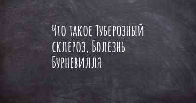 Что такое Туберозный склероз, Болезнь Бурневилля