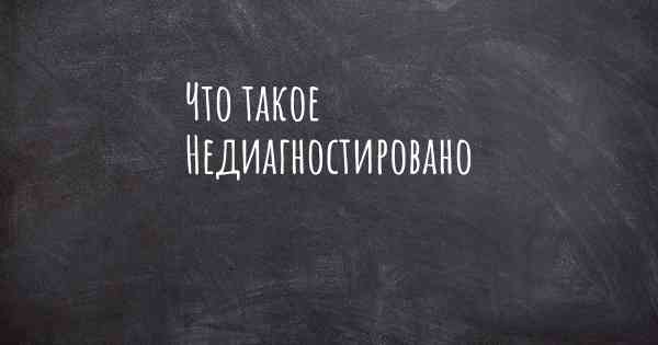 Что такое Недиагностировано
