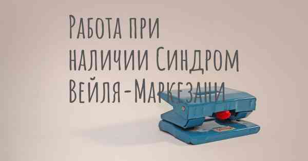 Работа при наличии Синдром Вейля-Маркезани