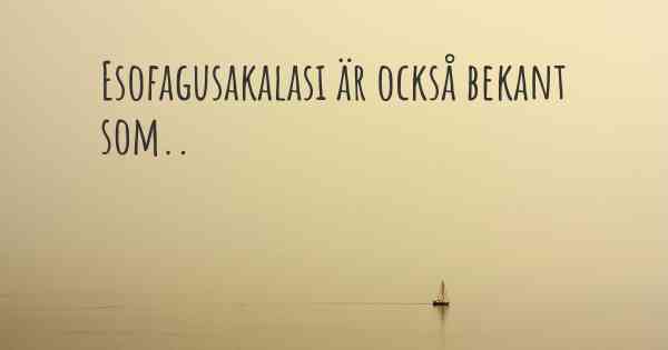 Esofagusakalasi är också bekant som..