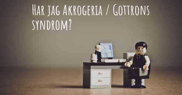 Har jag Akrogeria / Gottrons syndrom?