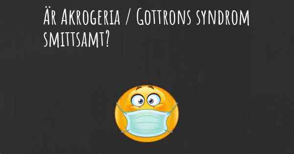 Är Akrogeria / Gottrons syndrom smittsamt?