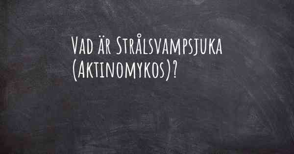 Vad är Strålsvampsjuka (Aktinomykos)?