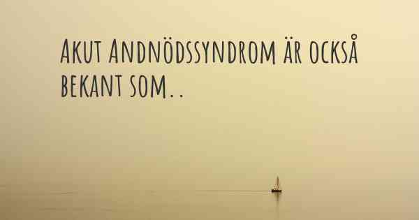 Akut Andnödssyndrom är också bekant som..