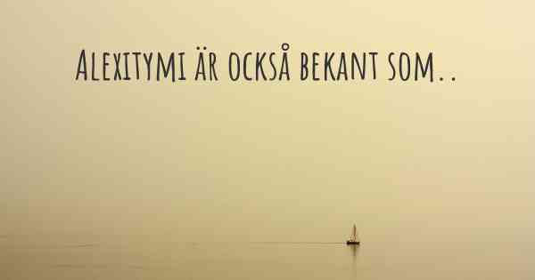 Alexitymi är också bekant som..