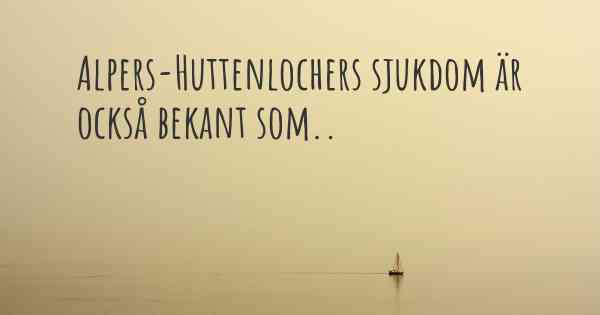 Alpers-Huttenlochers sjukdom är också bekant som..