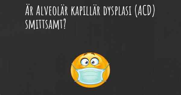 Är Alveolär kapillär dysplasi (ACD) smittsamt?