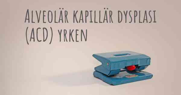 Alveolär kapillär dysplasi (ACD) yrken