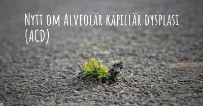 Nytt om Alveolär kapillär dysplasi (ACD)