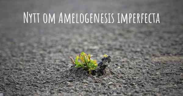 Nytt om Amelogenesis imperfecta
