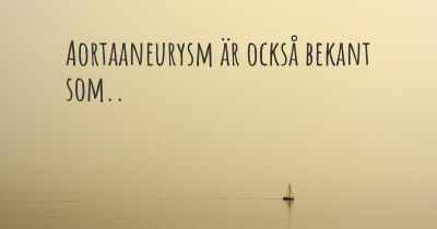 Aortaaneurysm är också bekant som..
